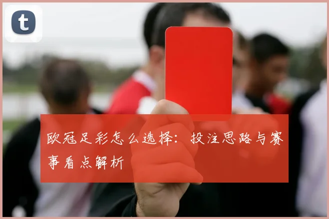 欧冠足彩怎么选择:投注思路与赛事看点解析