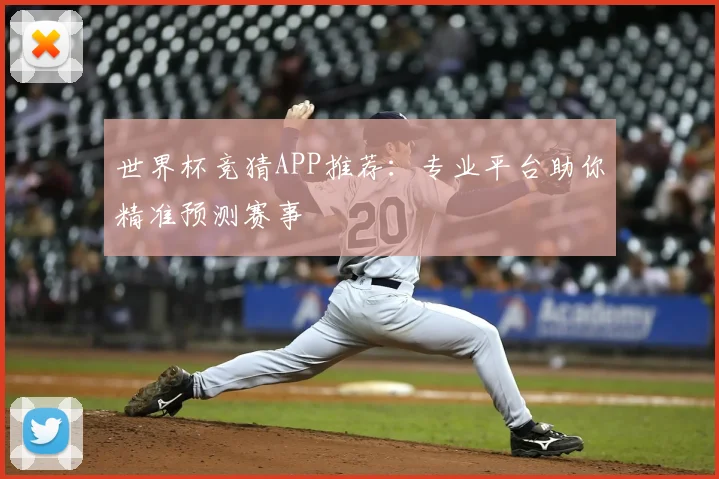 世界杯竞猜APP推荐：专业平台助你精准预测赛事