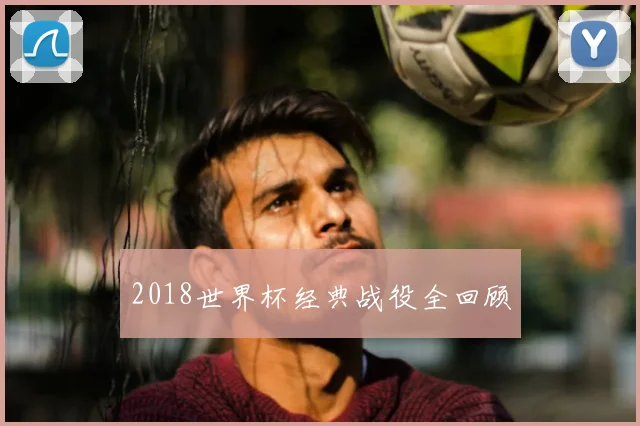 2018世界杯经典战役全回顾