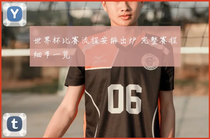 世界杯比赛流程安排出炉 完整赛程细节一览
