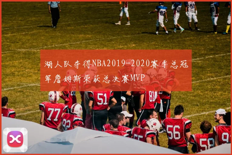 湖人队夺得NBA2019-2020赛季总冠军詹姆斯荣获总决赛MVP