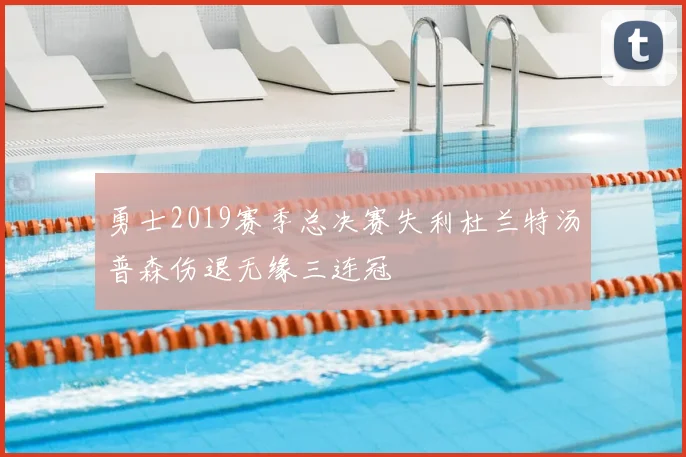 勇士2019赛季总决赛失利杜兰特汤普森伤退无缘三连冠