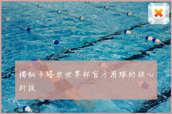 揭秘卡塔尔世界杯官方用球的核心科技