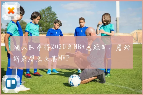 湖人队夺得2020年NBA总冠军,詹姆斯荣膺总决赛MVP