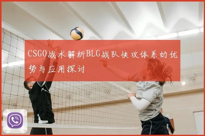 CSGO战术解析BLG战队快攻体系的优势与应用探讨