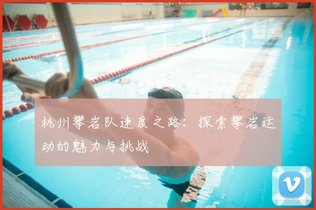 杭州攀岩队速度之路：探索攀岩运动的魅力与挑战