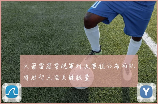 火箭雷霆常规赛对决赛程公布两队将进行三场关键较量