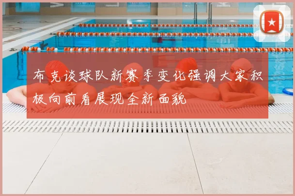 布克谈球队新赛季变化强调大家积极向前看展现全新面貌
