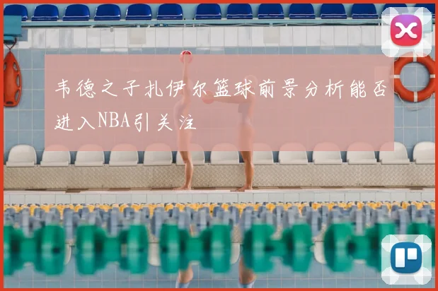 韦德之子扎伊尔篮球前景分析能否进入NBA引关注