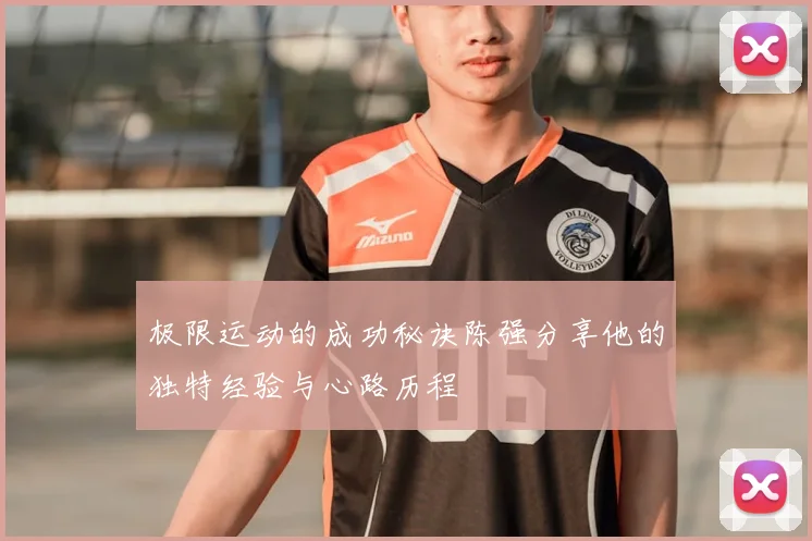 极限运动的成功秘诀陈强分享他的独特经验与心路历程