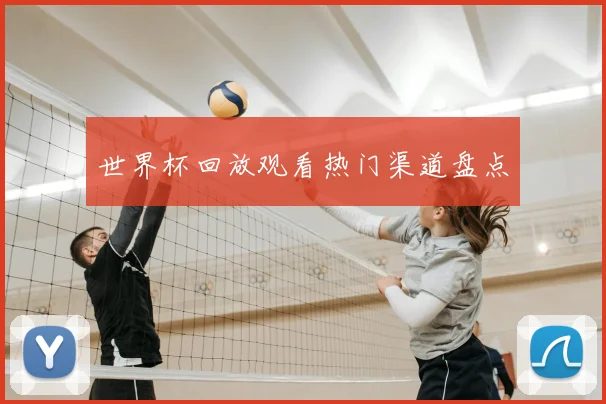 世界杯回放观看热门渠道盘点