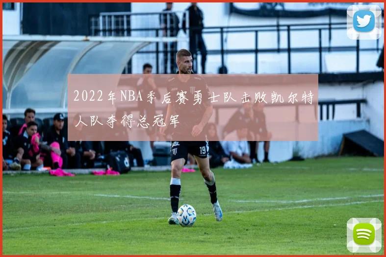 2022年NBA季后赛勇士队击败凯尔特人队夺得总冠军
