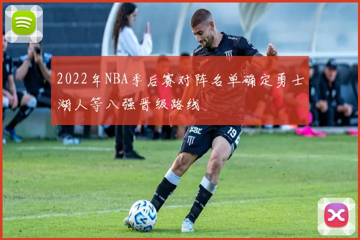 2022年NBA季后赛对阵名单确定勇士湖人等八强晋级路线