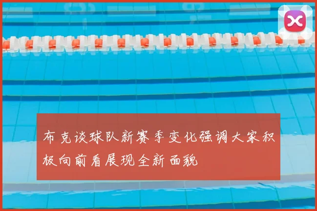 布克谈球队新赛季变化强调大家积极向前看展现全新面貌