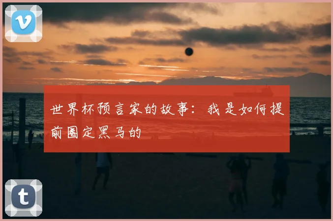 世界杯预言家的故事:我是如何提前圈定黑马的