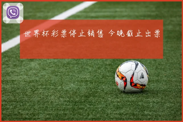 世界杯彩票停止销售 今晚截止出票