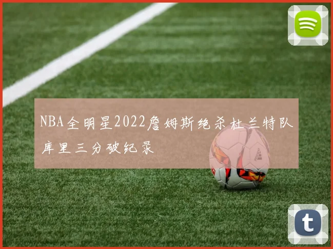 NBA全明星2022詹姆斯绝杀杜兰特队库里三分破纪录