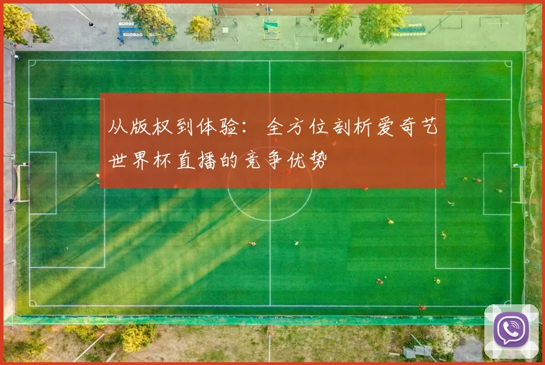 从版权到体验:全方位剖析爱奇艺世界杯直播的竞争优势