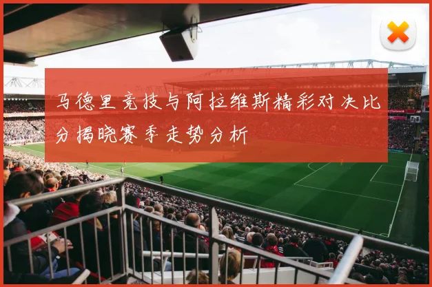 马德里竞技与阿拉维斯精彩对决比分揭晓赛季走势分析
