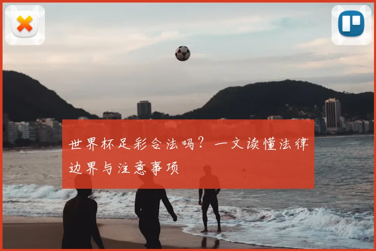 世界杯足彩合法吗?一文读懂法律边界与注意事项