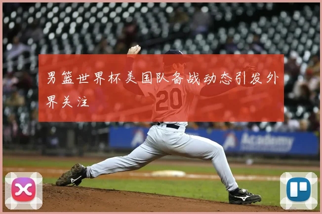 男篮世界杯美国队备战动态引发外界关注
