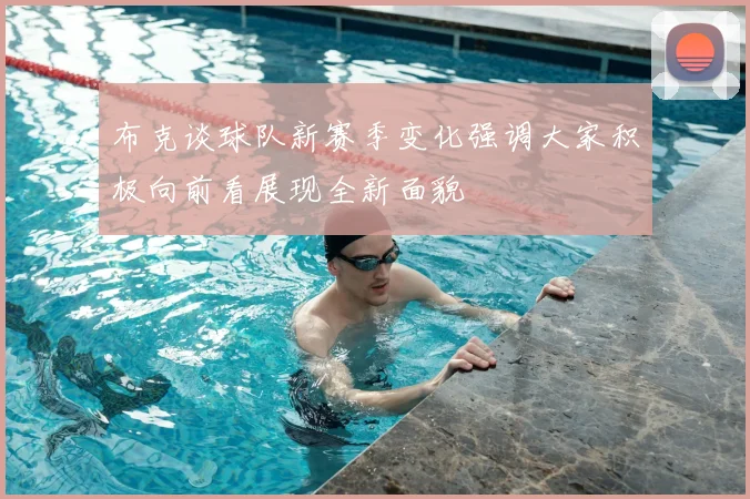 布克谈球队新赛季变化强调大家积极向前看展现全新面貌