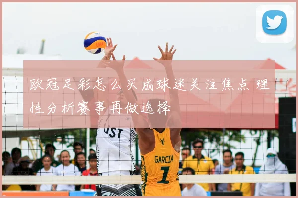 欧冠足彩怎么买成球迷关注焦点 理性分析赛事再做选择