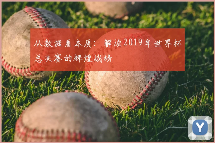 从数据看本质:解读2019年世界杯总决赛的辉煌战绩