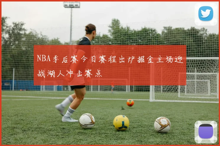 NBA季后赛今日赛程出炉掘金主场迎战湖人冲击赛点