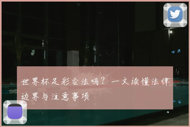 世界杯足彩合法吗?一文读懂法律边界与注意事项